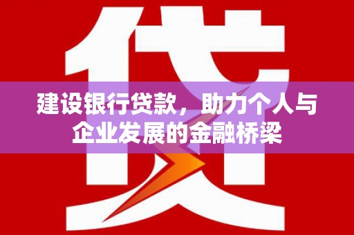 梨树县建设银行贷款，助力个人与企业发展的金融桥梁