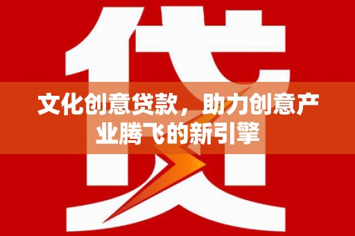 梨树县文化创意贷款，助力创意产业腾飞的新引擎