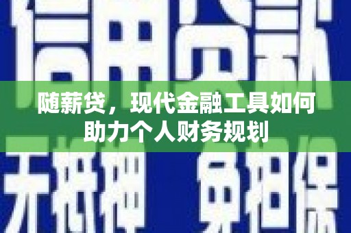 梨树县随薪贷，现代金融工具如何助力个人财务规划