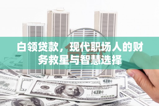 梨树县白领贷款，现代职场人的财务救星与智慧选择