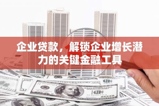 梨树县企业贷款，解锁企业增长潜力的关键金融工具