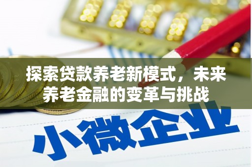 梨树县探索贷款养老新模式，未来养老金融的变革与挑战