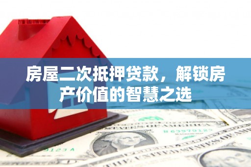 梨树县房屋二次抵押贷款，解锁房产价值的智慧之选