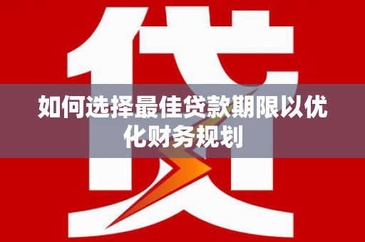 梨树县如何选择最佳贷款期限以优化财务规划