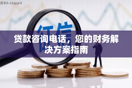 梨树县贷款咨询电话，您的财务解决方案指南