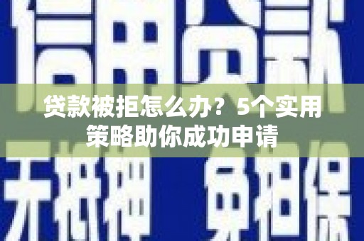 梨树县贷款被拒怎么办？5个实用策略助你成功申请
