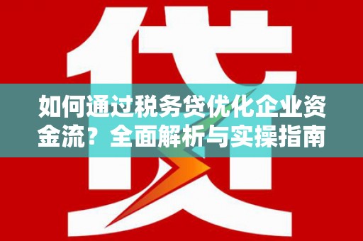 梨树县如何通过税务贷优化企业资金流？全面解析与实操指南