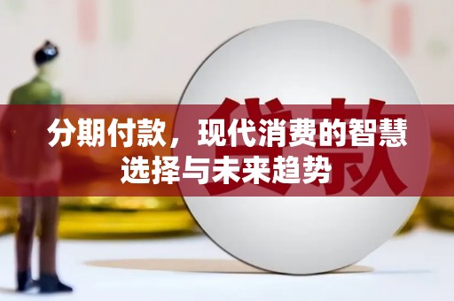 梨树县分期付款，现代消费的智慧选择与未来趋势