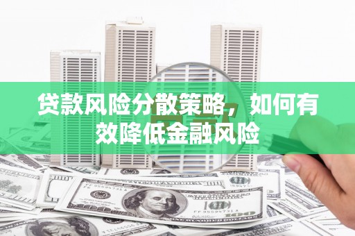 梨树县贷款风险分散策略，如何有效降低金融风险