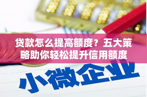 梨树县贷款怎么提高额度？五大策略助你轻松提升信用额度