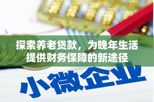 梨树县探索养老贷款，为晚年生活提供财务保障的新途径
