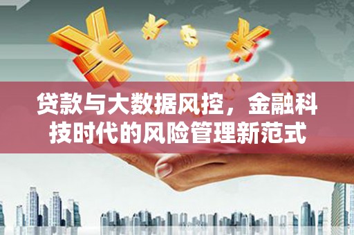 梨树县贷款与大数据风控，金融科技时代的风险管理新范式