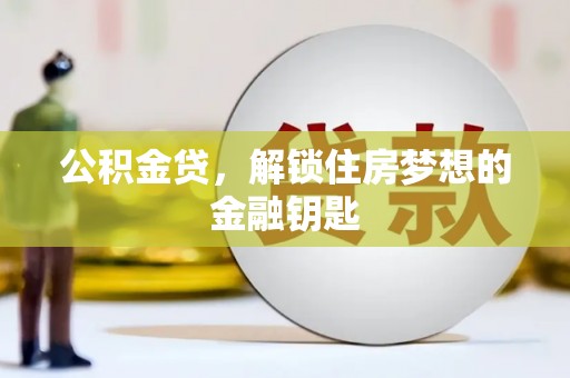 梨树县公积金贷，解锁住房梦想的金融钥匙