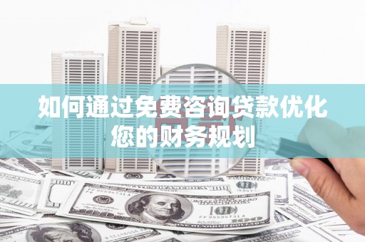 梨树县如何通过免费咨询贷款优化您的财务规划