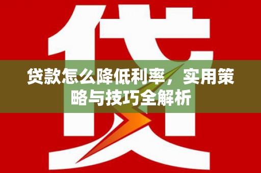梨树县贷款怎么降低利率，实用策略与技巧全解析