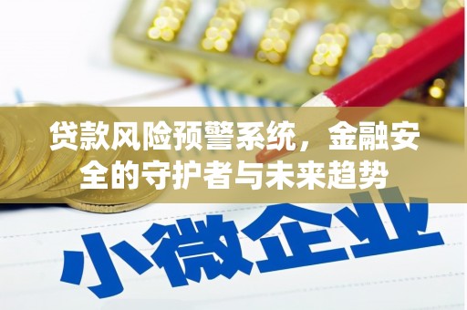 梨树县贷款风险预警系统，金融安全的守护者与未来趋势
