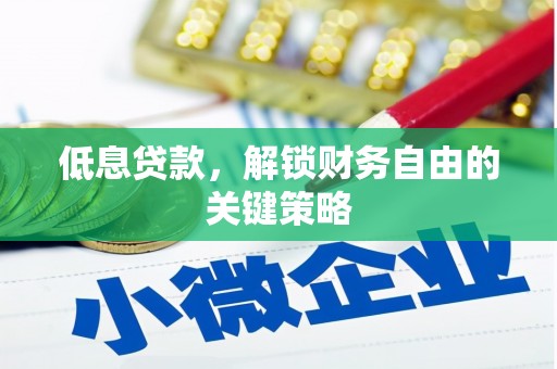 梨树县低息贷款，解锁财务自由的关键策略
