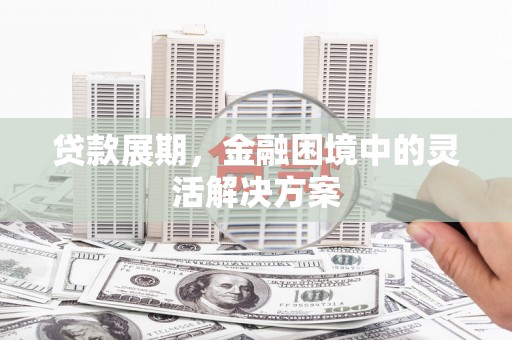 梨树县贷款展期，金融困境中的灵活解决方案