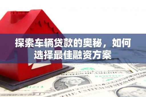 梨树县探索车辆贷款的奥秘，如何选择最佳融资方案