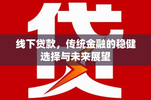 梨树县线下贷款，传统金融的稳健选择与未来展望