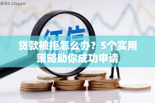 梨树县贷款被拒怎么办？5个实用策略助你成功申请