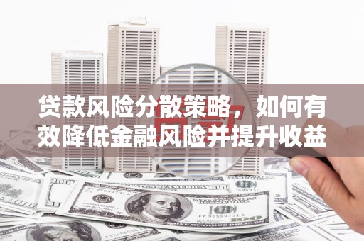 梨树县贷款风险分散策略，如何有效降低金融风险并提升收益