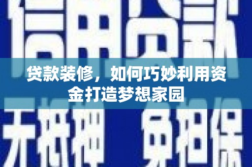 梨树县贷款装修，如何巧妙利用资金打造梦想家园