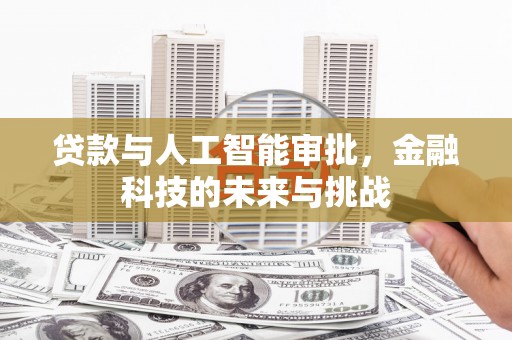 梨树县贷款与人工智能审批，金融科技的未来与挑战