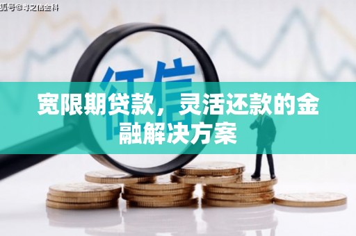 梨树县宽限期贷款，灵活还款的金融解决方案