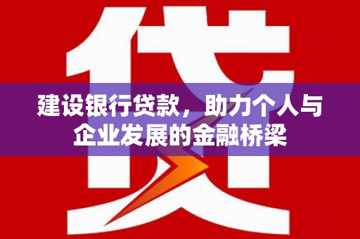 梨树县建设银行贷款，助力个人与企业发展的金融桥梁