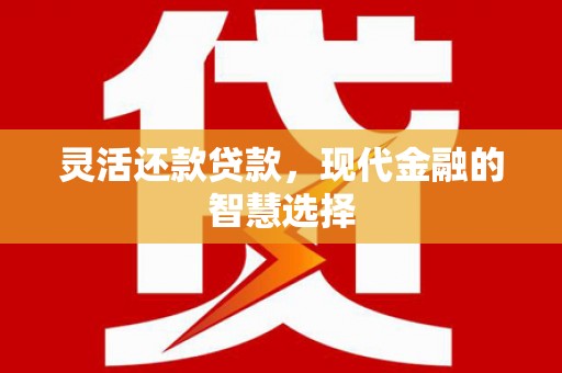 梨树县灵活还款贷款，现代金融的智慧选择