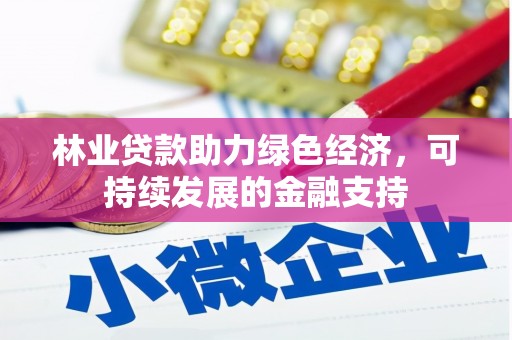 梨树县林业贷款助力绿色经济，可持续发展的金融支持