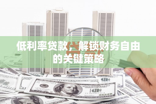 梨树县低利率贷款，解锁财务自由的关键策略