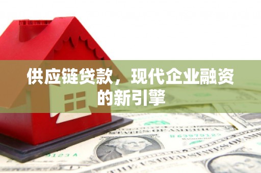梨树县供应链贷款，现代企业融资的新引擎