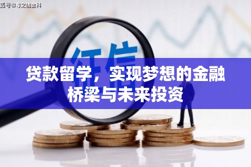 梨树县贷款留学，实现梦想的金融桥梁与未来投资