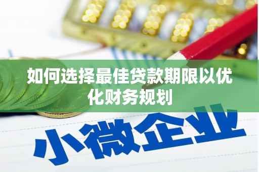 梨树县如何选择最佳贷款期限以优化财务规划