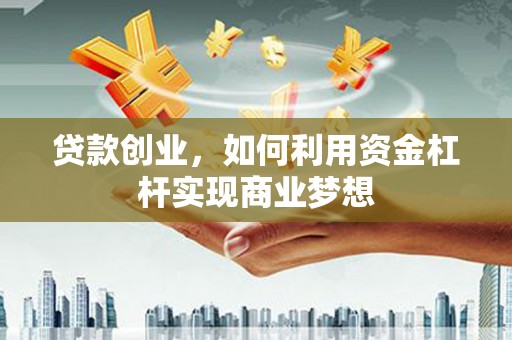 梨树县贷款创业，如何利用资金杠杆实现商业梦想