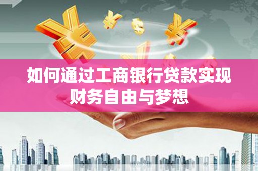 梨树县如何通过工商银行贷款实现财务自由与梦想