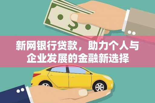 梨树县新网银行贷款，助力个人与企业发展的金融新选择