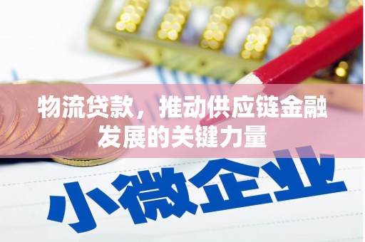 梨树县物流贷款，推动供应链金融发展的关键力量