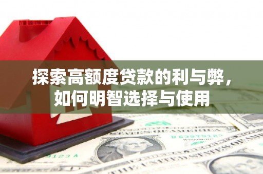 梨树县探索高额度贷款的利与弊，如何明智选择与使用