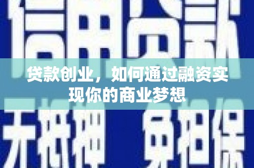 梨树县贷款创业，如何通过融资实现你的商业梦想