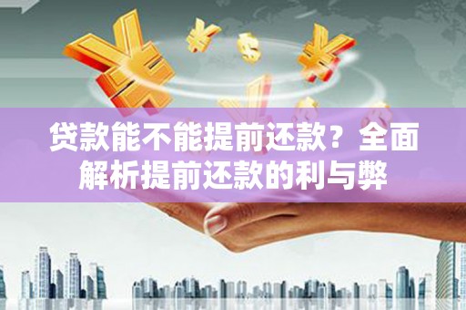 梨树县贷款能不能提前还款？全面解析提前还款的利与弊