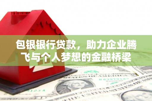 梨树县包银银行贷款，助力企业腾飞与个人梦想的金融桥梁