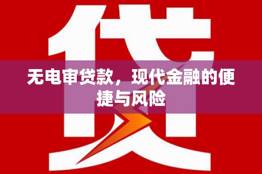 梨树县无电审贷款，现代金融的便捷与风险