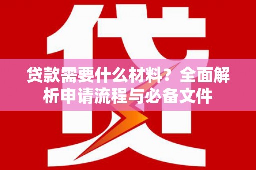 梨树县贷款需要什么材料？全面解析申请流程与必备文件