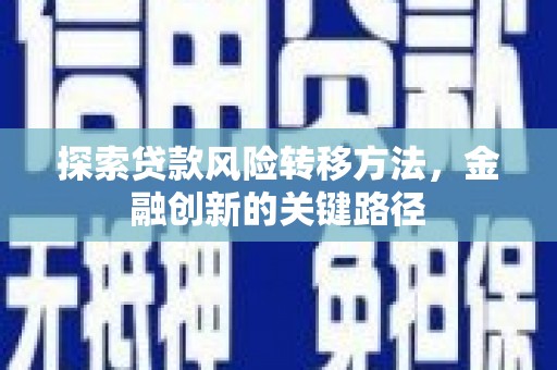 梨树县探索贷款风险转移方法，金融创新的关键路径