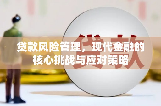 梨树县贷款风险管理，现代金融的核心挑战与应对策略