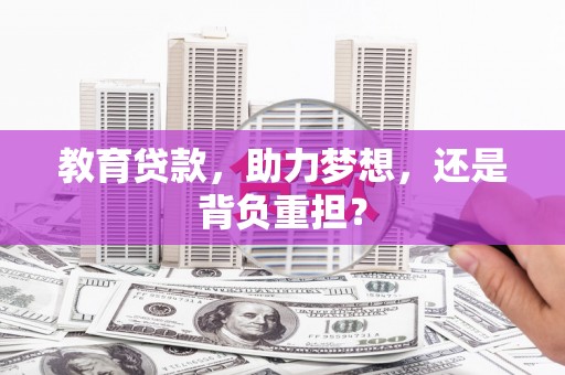 梨树县教育贷款，助力梦想，还是背负重担？