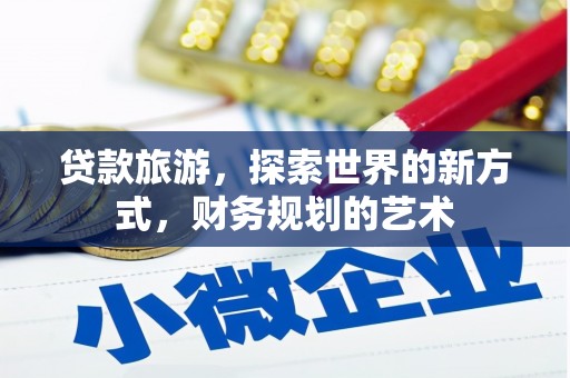 梨树县贷款旅游，探索世界的新方式，财务规划的艺术